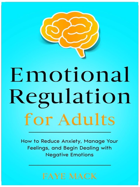 Emotional Regulation for Adults: How to Reduce Anxiety, Manage Your Feelings, and Begin Dealing with Negative Emotions