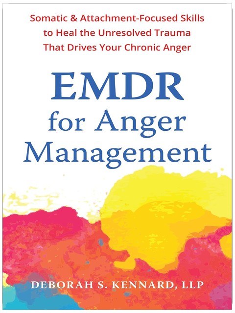 EMDR for Anger Management: Somatic and Attachment-Focused Skills to Heal the Unresolved Trauma That Drives Your Chronic Anger