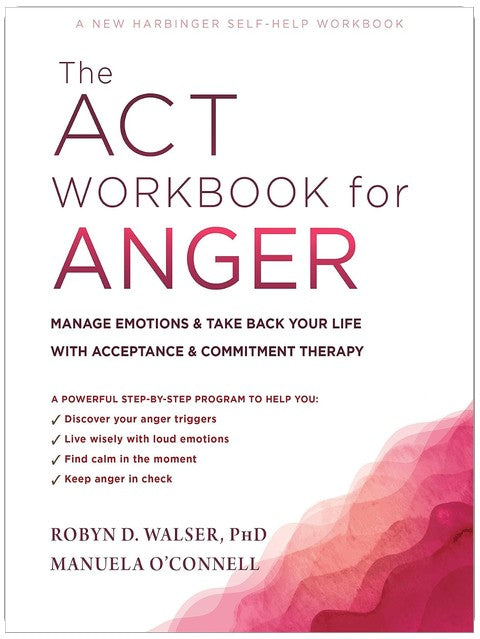 The ACT Workbook for Anger: Manage Emotions and Take Back Your Life with Acceptance and Commitment Therapy