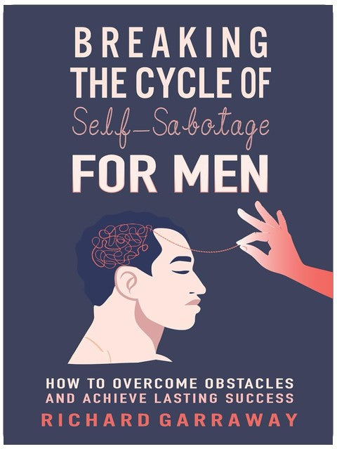 Breaking the Cycle of Self-Sabotage for Men: How to Overcome Obstacles and Achieve Lasting Success (Self Help Books for Men)