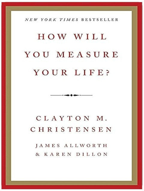 How Will You Measure Your Life?: Using Innovation Theory to Create a Life Strategy for Career, Relationships, and Integrity