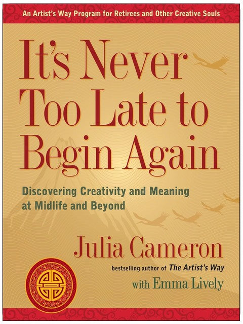 It's Never Too Late to Begin Again: Discovering Creativity and Meaning at Midlife and Beyond (Artist's Way)
