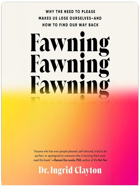 Fawning: Why the Need to Please Makes Us Lose Ourselves--and How to Find Our Way Back
