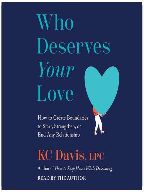 Who Deserves Your Love: How to Create Boundaries to Start, Strengthen, or End Any Relationship