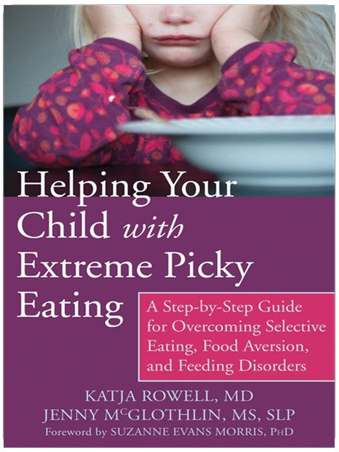Helping Your Child with Extreme Picky Eating: A Step-by-Step Guide for Overcoming Selective Eating, Food Aversion, and Feeding Disorders