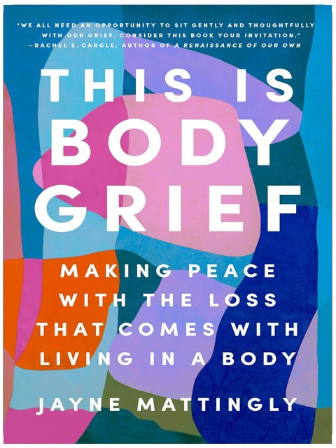 This Is Body Grief: Making Peace with the Loss That Comes with Living in a Body