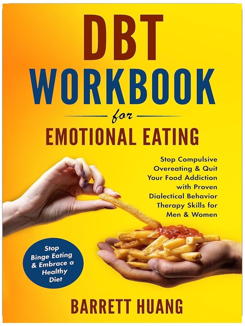 DBT Workbook For Emotional Eating: Stop Compulsive Overeating & Quit Your Food Addiction with Proven Dialectical Behavior Therapy Skills for Men & Women ... a Healthy Diet (Mental Health Therapy 8)