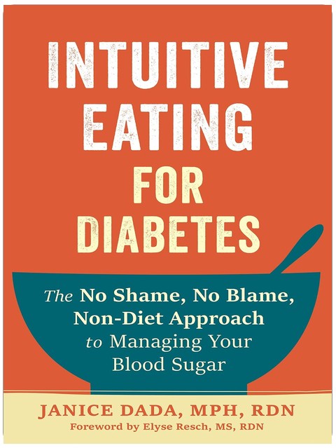 Intuitive Eating for Diabetes: The No Shame, No Blame, Non-Diet Approach to Managing Your Blood Sugar