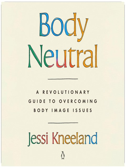 Body Neutral: A Revolutionary Guide to Overcoming Body Image Issues