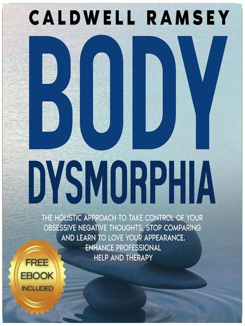 Body Dysmorphia: The Holistic Approach to Take Control of Your Obsessive Negative Thoughts, Stop Comparing, and Learn to Love Your Appearance