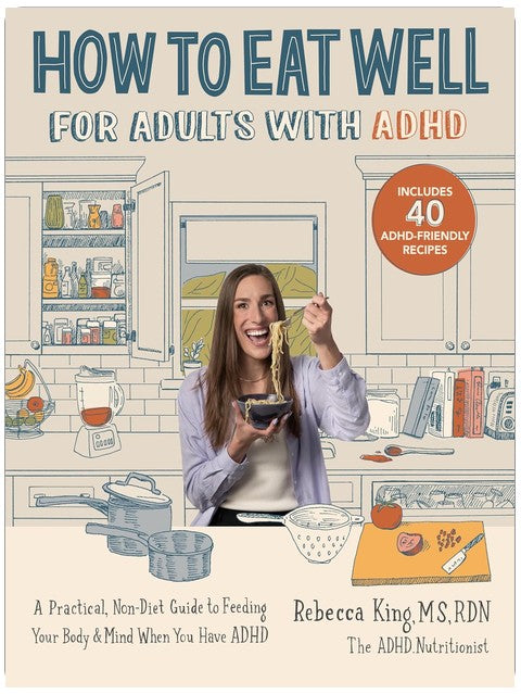 How to Eat Well for Adults with ADHD: A Practical, Non-Diet Guide to Feeding Your Body & Mind When You Have ADHD