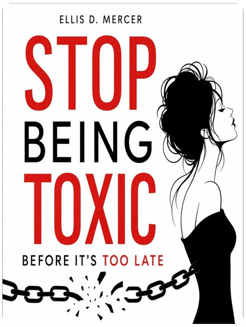 Stop Being Toxic Before It's Too Late: Break Free from Manipulation and Overthinking in Relationships, Disarm the Narcissist Patterns and Achieve Lasting Happiness