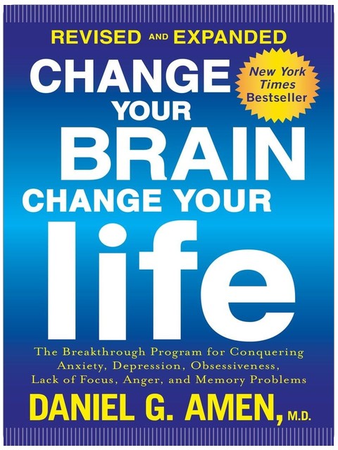Change Your Brain, Change Your Life (Revised and Expanded): The Breakthrough Program for Conquering Anxiety, Depression, Obsessiveness, Lack of Focus, Anger, and Memory Problems