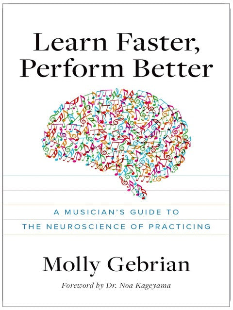 Learn Faster, Perform Better: A Musician's Guide to the Neuroscience of Practicing
