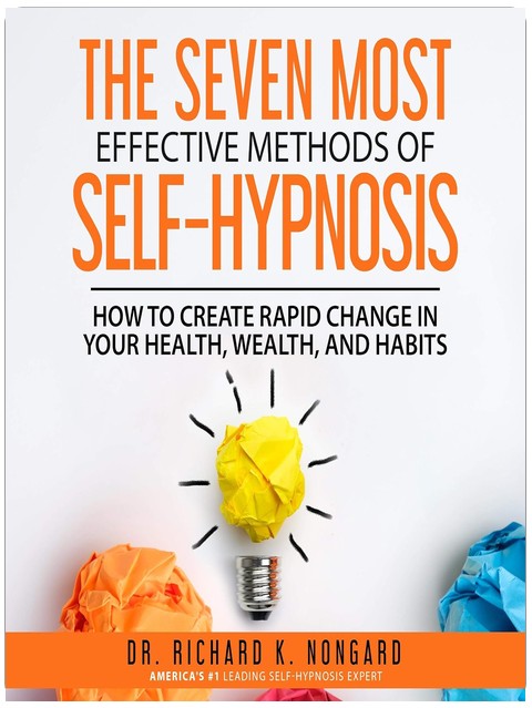 The Seven Most Effective Methods of Self-Hypnosis: How to Create Rapid Change in your Health, Wealth, and Habits.