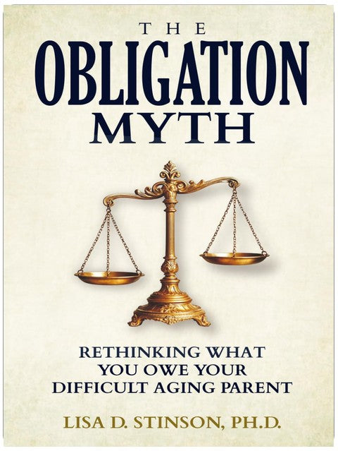 The Obligation Myth: Rethinking What You Owe Your Difficult Aging Parent --A Guide for Adult Children of Narcissistic, Toxic or Abusive Parents