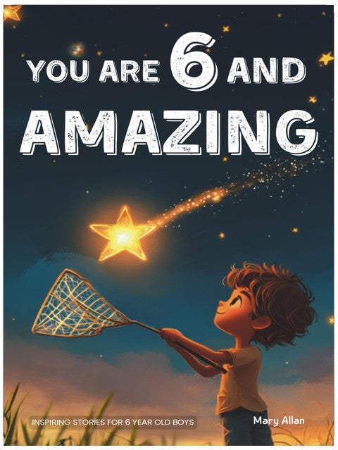 You Are 6 And Amazing! Inspiring Stories For 6 Year Old Boys: 15 Motivating Tales About Courage, Confidence, Friendships and Imagination (You Are Amazing!)