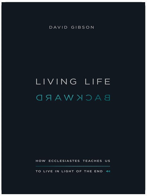 Living Life Backward: How Ecclesiastes Teaches Us to Live in Light of the End