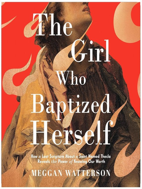 The Girl Who Baptized Herself: How a Lost Scripture About a Saint Named Thecla Reveals the Power of Knowing Our Worth