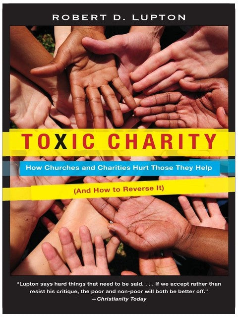Toxic Charity: How Churches and Charities Hurt Those They Help, And How to Reverse It
