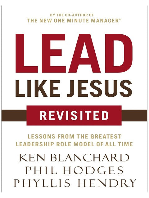 Lead Like Jesus Revisited: Lessons from the Greatest Leadership Role Model of All Time