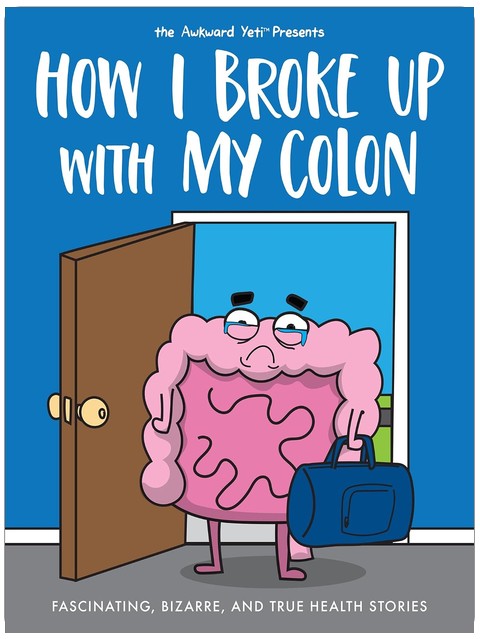 How I Broke Up with My Colon: Fascinating, Bizarre, and True Health Stories