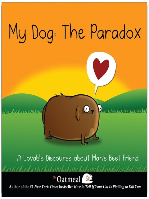 My Dog: The Paradox: A Lovable Discourse about Man's Best Friend (The Oatmeal Book 3) (Volume 3)