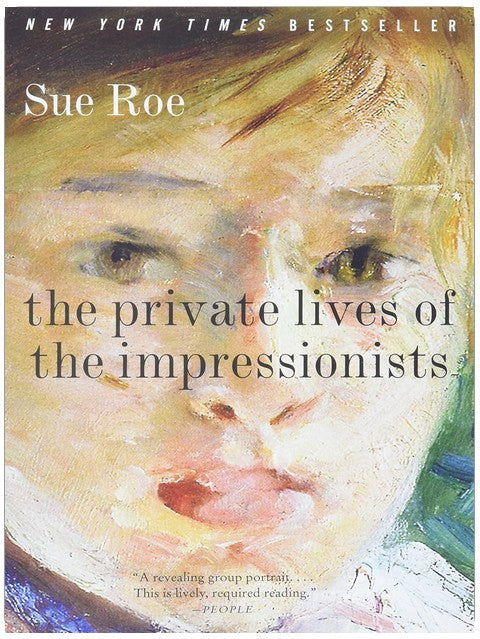 The Private Lives of the Impressionists: The New York Times Bestselling Group Portrait of Manet, Monet, and the Genius Artists of 19th-Century France