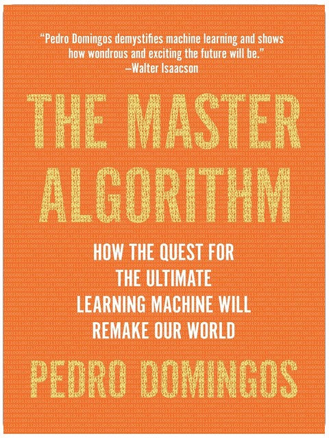 The Master Algorithm: How the Quest for the Ultimate Learning Machine Will Remake Our World