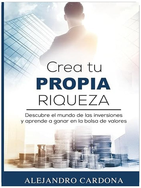 Crea tu Propia Riqueza: Descubre el mundo de las inversiones y aprende a invertir en la bolsa de valores (Spanish Edition)