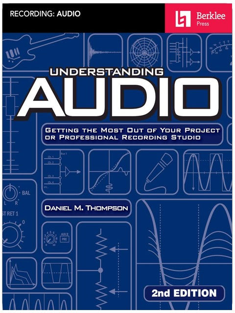Understanding Audio - Getting the Most Out of Your Project or Professional Recording Studio | Daniel M. Thompson | Berklee Guide to Audio Theory, Acoustics, Signal Flow, Digital and Analog Audio