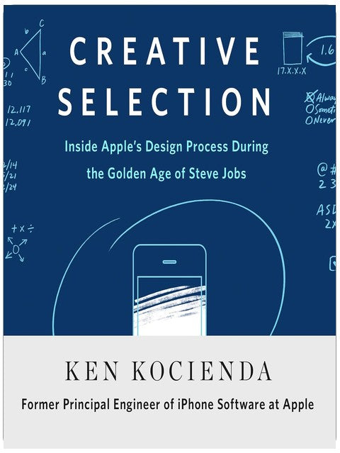 Creative Selection: Inside Apple's Design Process During the Golden Age of Steve Jobs