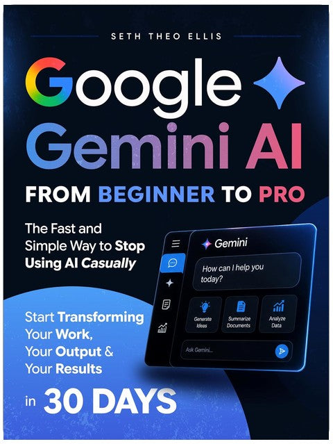 Google Gemini AI From Beginner to Pro: The Fast and Simple Way to Stop Using AI Casually and Start Transforming Your Work, Your Output and Your Results in 30 Days