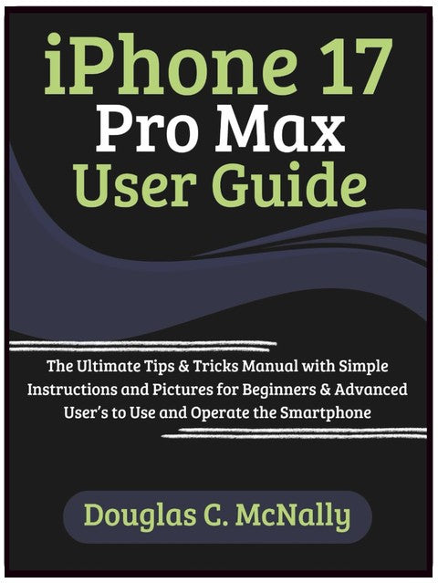 iPhone 17 Pro Max User Guide: The Ultimate Tips & Tricks Manual with Simple Instructions and Pictures for Beginners & Advanced User’s to Use and Operate the Smartphone