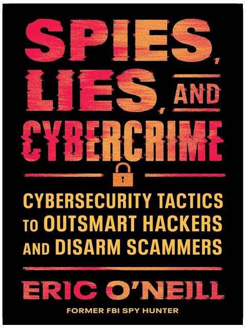 Spies, Lies, and Cybercrime: Cybersecurity Tactics to Outsmart Hackers and Disarm Scammers