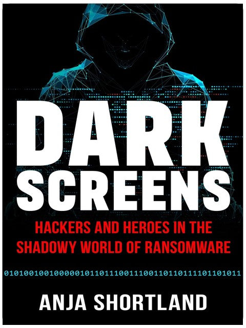 Dark Screens: Hackers and Heroes in the Shadowy World of Ransomware