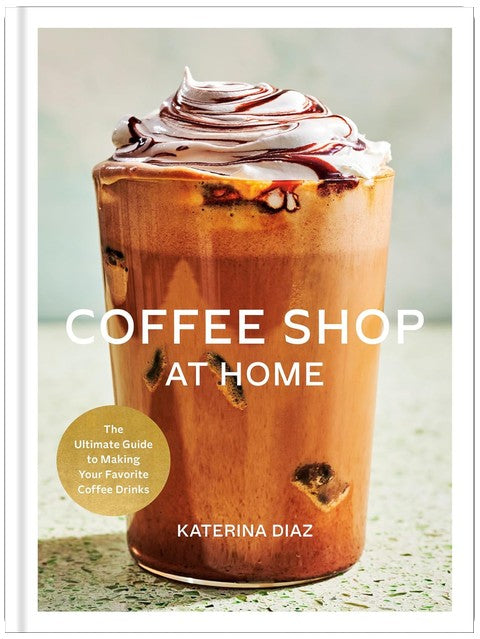 Coffee Shop at Home: The Ultimate Guide to Making Your Favorite Coffee Drinks