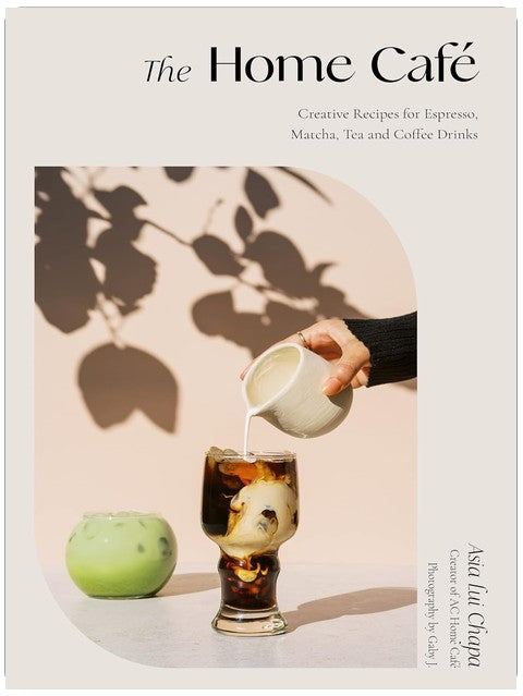 The Home Café: Creative Recipes for Espresso, Matcha, Tea and Coffee Drinks