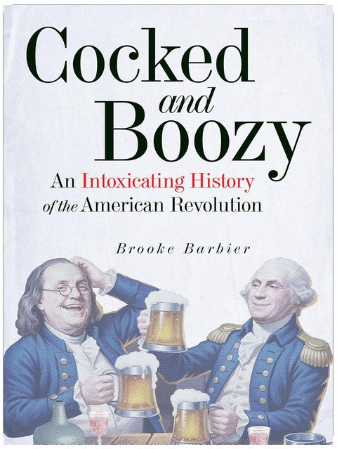 Cocked and Boozy: An Intoxicating History of the American Revolution