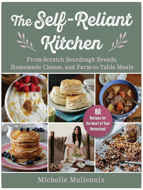 Self-Reliant Kitchen: From-Scratch Sourdough Breads, Homemade Cheese, and Farm-to-Table Meals