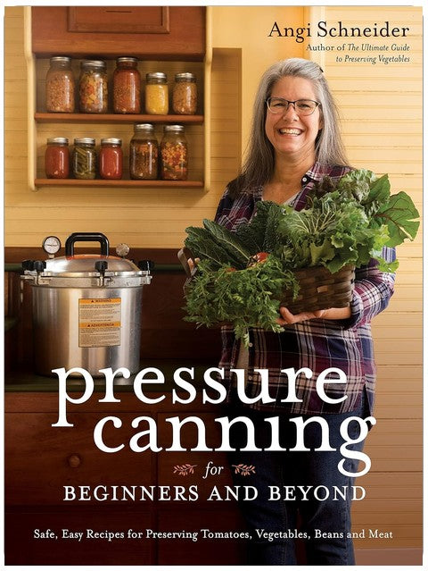 Pressure Canning for Beginners and Beyond: Safe, Easy Recipes for Preserving Tomatoes, Vegetables, Beans and Meat