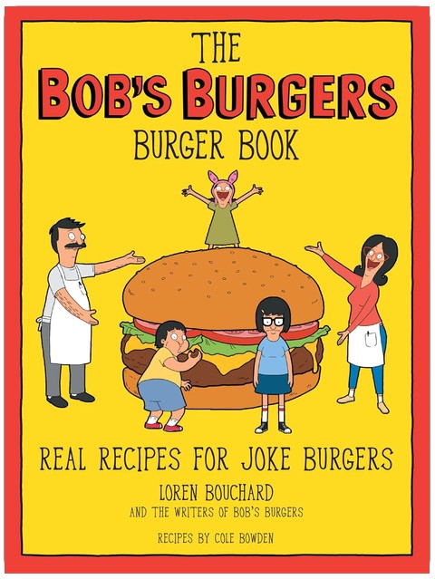 The Bob's Burgers Burger Book: Real Recipes for Joke Burgers
