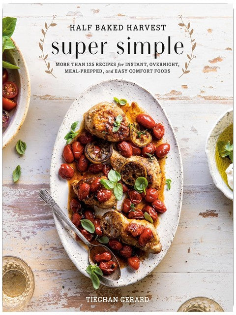 Half Baked Harvest Super Simple: More Than 125 Recipes for Instant, Overnight, Meal-Prepped, and Easy Comfort Foods: A Cookbook