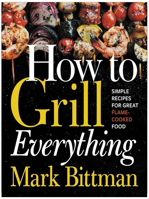 How To Grill Everything: Simple Recipes for Great Flame-Cooked Food: A Grilling BBQ Cookbook (How to Cook Everything Series, 8)