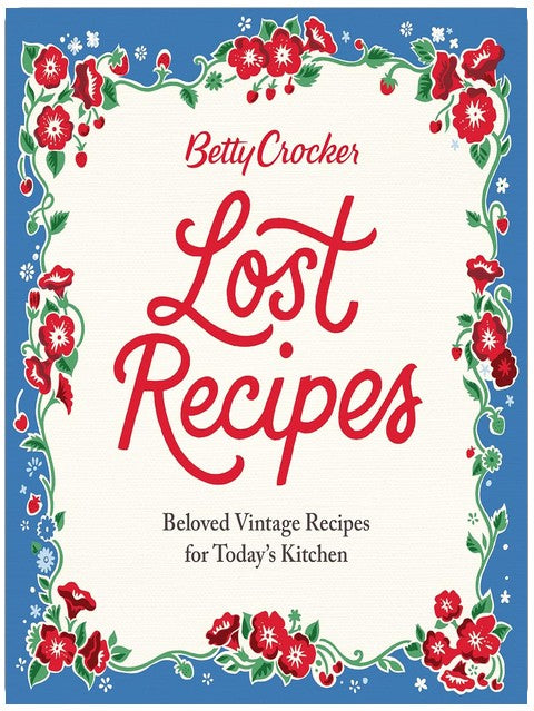 Betty Crocker Lost Recipes: Beloved Vintage Recipes for Today's Kitchen – An Official Archive Cookbook of Nostalgic American Cooking and Baking