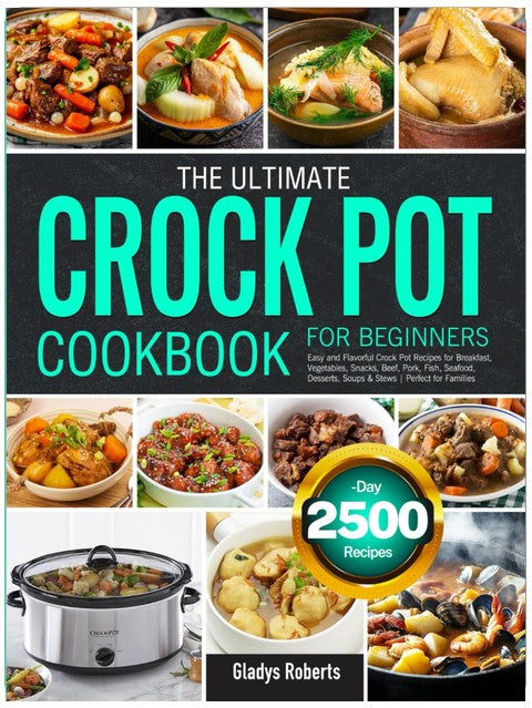 The Ultimate Crock Pot Cookbook for Beginners: Easy and Flavorful Crock Pot Recipes for Breakfast, Vegetables, Snacks, Beef, Pork, Fish, Seafood, Desserts, Soups & Stews | Perfect for Families