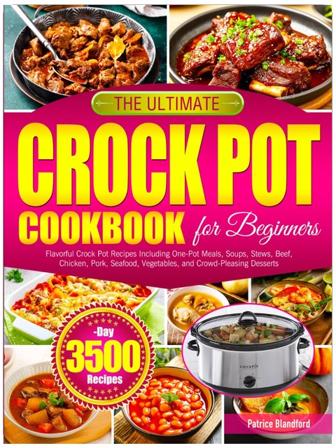 The Ultimate Crock Pot Cookbook for Beginners: Flavorful Crock Pot Recipes Including One-Pot Meals, Soups, Stews, Beef, Chicken, Pork, Seafood, Vegetables, and Crowd-Pleasing Desserts