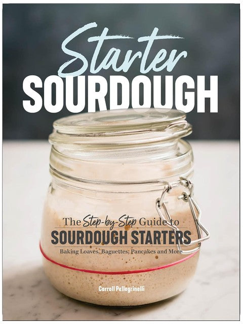 Starter Sourdough: The Step-by-Step Guide to Sourdough Starters, Baking Loaves, Baguettes, Pancakes and More