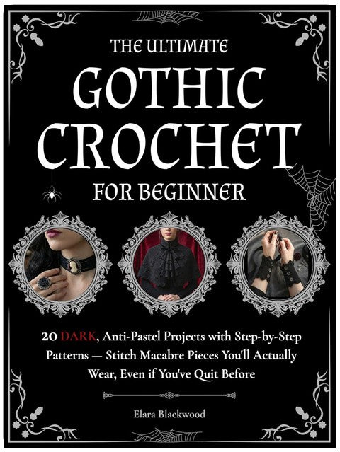 The Ultimate Gothic Crochet for Beginners: 20 Dark, Anti-Pastel Projects with Step-by-Step Patterns. Stitch Macabre Pieces You'll Actually Wear, Even if You've Quit Before