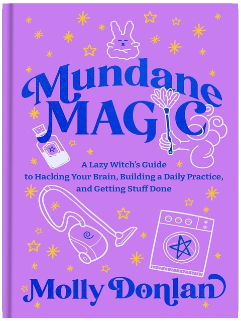 Mundane Magic: A Lazy Witch's Guide to Hacking Your Brain, Building a Daily Practice, and Getting Stuff Done